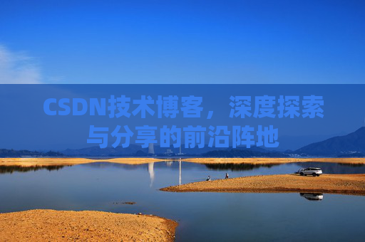CSDN技术博客，深度探索与分享的前沿阵地